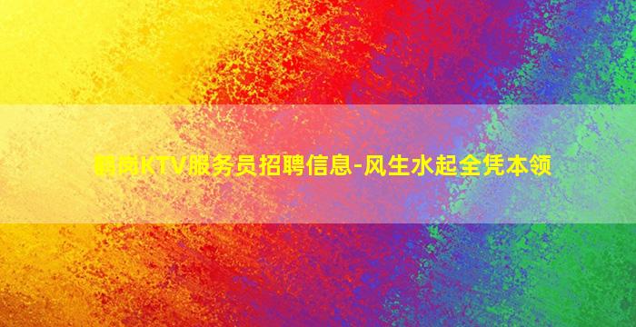 鹤岗KTV服务员招聘信息-风生水起全凭本领